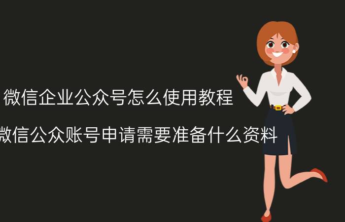 微信企业公众号怎么使用教程 企业微信公众账号申请需要准备什么资料？